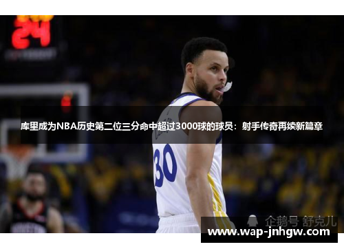 库里成为NBA历史第二位三分命中超过3000球的球员：射手传奇再续新篇章