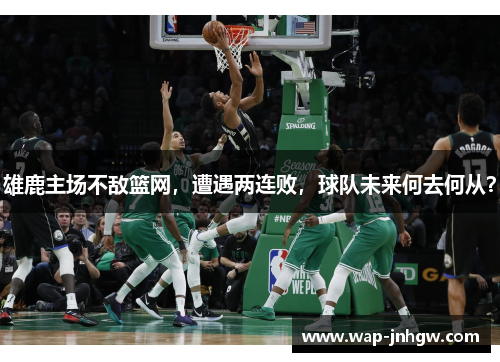 雄鹿主场不敌篮网，遭遇两连败，球队未来何去何从？