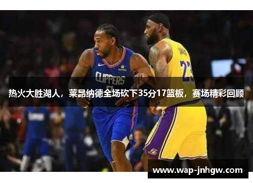 热火大胜湖人，莱昂纳德全场砍下35分17篮板，赛场精彩回顾