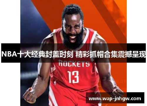 NBA十大经典封盖时刻 精彩抓帽合集震撼呈现