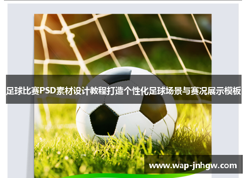 足球比赛PSD素材设计教程打造个性化足球场景与赛况展示模板