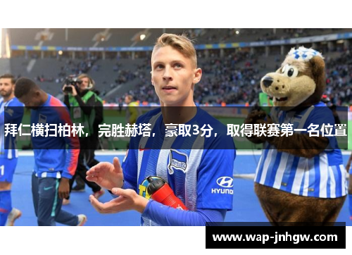 拜仁横扫柏林，完胜赫塔，豪取3分，取得联赛第一名位置