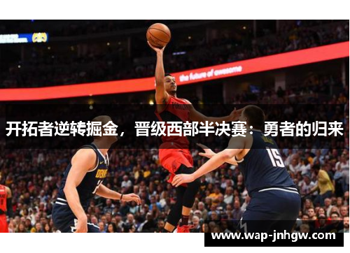 开拓者逆转掘金，晋级西部半决赛：勇者的归来