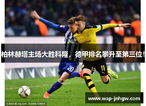 柏林赫塔主场大胜科隆，德甲排名攀升至第三位！