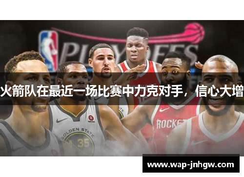 火箭队在最近一场比赛中力克对手，信心大增