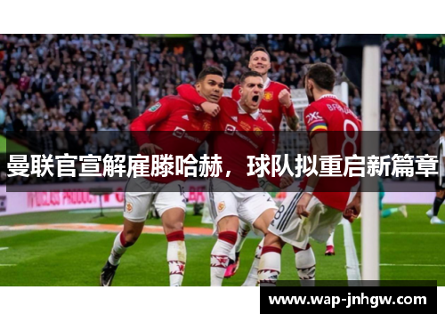 曼联官宣解雇滕哈赫，球队拟重启新篇章