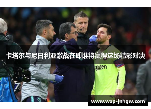 卡塔尔与尼日利亚激战在即谁将赢得这场精彩对决