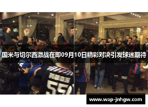 国米与切尔西激战在即09月10日精彩对决引发球迷期待