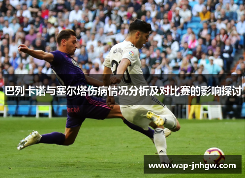 巴列卡诺与塞尔塔伤病情况分析及对比赛的影响探讨