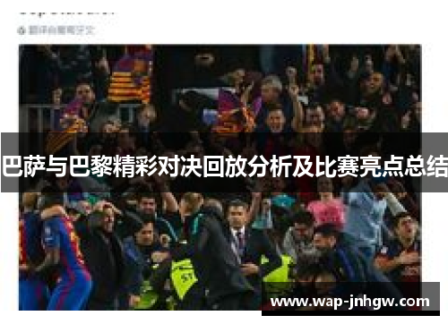 巴萨与巴黎精彩对决回放分析及比赛亮点总结