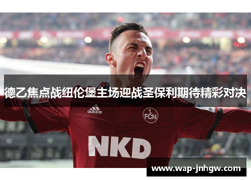 德乙焦点战纽伦堡主场迎战圣保利期待精彩对决