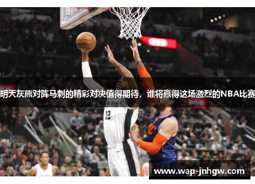 明天灰熊对阵马刺的精彩对决值得期待，谁将赢得这场激烈的NBA比赛