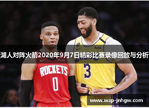 湖人对阵火箭2020年9月7日精彩比赛录像回放与分析
