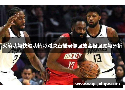 火箭队与快船队精彩对决直播录像回放全程回顾与分析