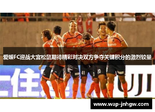 爱媛FC迎战大宫松鼠期待精彩对决双方争夺关键积分的激烈较量