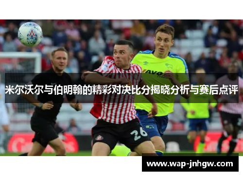 米尔沃尔与伯明翰的精彩对决比分揭晓分析与赛后点评