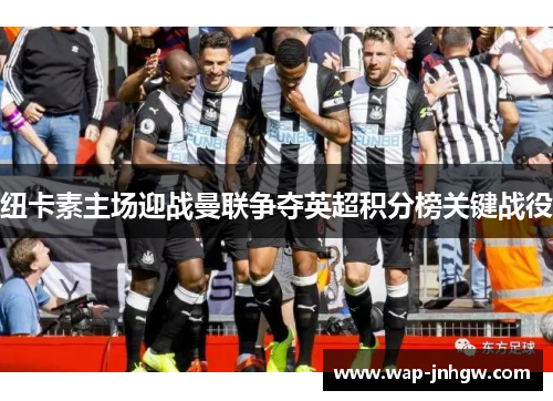 纽卡素主场迎战曼联争夺英超积分榜关键战役