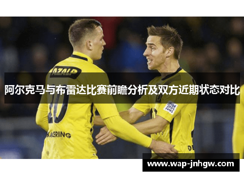 阿尔克马与布雷达比赛前瞻分析及双方近期状态对比