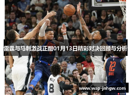 雷霆与马刺激战正酣01月13日精彩对决回顾与分析